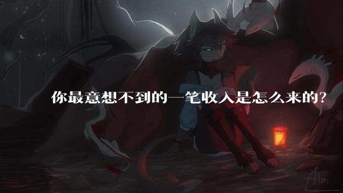 你最意想不到的一笔收入是怎么来的？