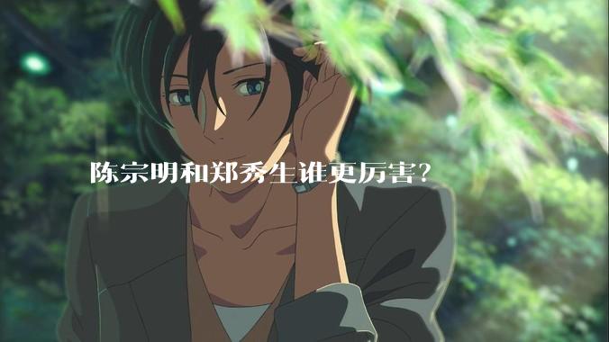 陈宗明和郑秀生谁更厉害？