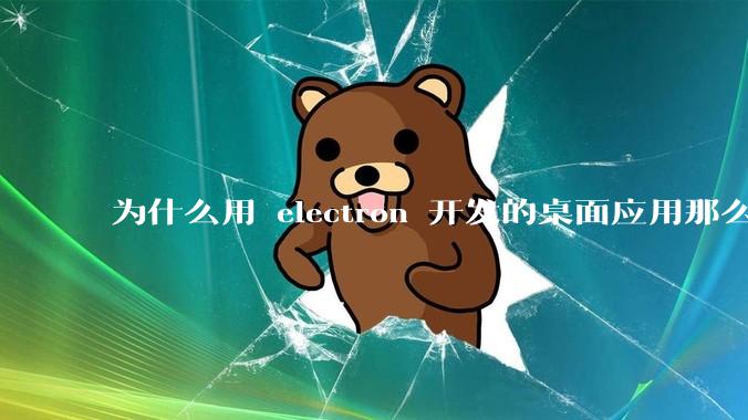 为什么用 electron 开发的桌面应用那么多？