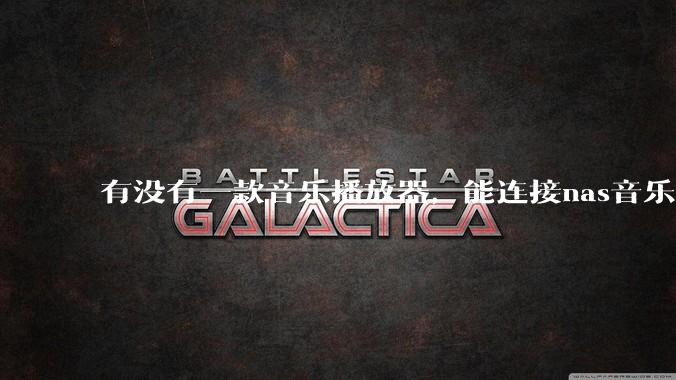 有没有一款音乐播放器，能连接nas音乐，创建音乐库，自动匹配歌词封面等等？类似infuse的概念呢？
