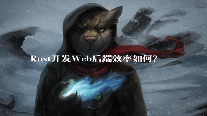 Rust开发Web后端效率如何？