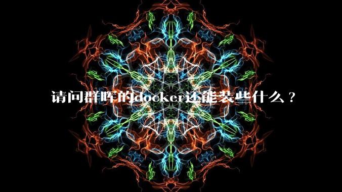 请问群晖的docker还能装些什么?