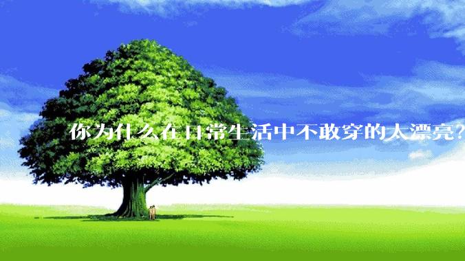 你为什么在日常生活中不敢穿的太漂亮？